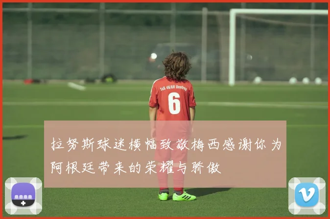 拉努斯球迷横幅致敬梅西感谢你为阿根廷带来的荣耀与骄傲