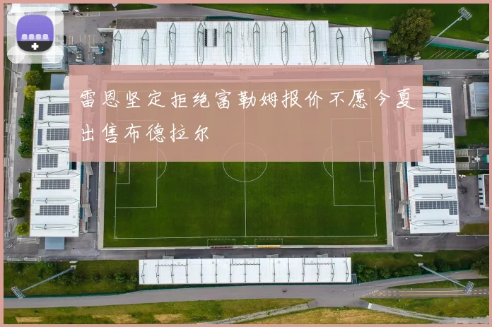 雷恩坚定拒绝富勒姆报价不愿今夏出售布德拉尔